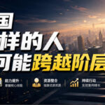 公众号付费文章：在中国什么样的人最有可能跨越阶层？-网创在线