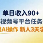 （19989期）单日收入90+，视频号平台任务，全程Ai操作 新人3天学会！-网创在线
