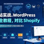 跨境建站实战：WordPress 独立站全教程，对比 Shopify 建站优劣，零基础完成站点搭建与全套功能配置-网创在线