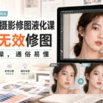 PS人像摄影修图液化课，拒绝无效修图，落地实操，通俗易懂-网创在线