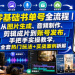 零基础书单号全流程｜从图片生成、音频制作、剪辑成片到账号发布，手把手实操教学，全套热门玩法+实战案例拆解-网创在线