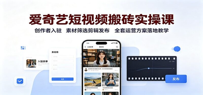 爱奇艺短视频搬砖实操课:创作者入驻,素材筛选剪辑发布,全套运营方案落地教学-网创在线