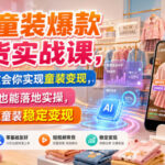 AI童装爆款带货实战课，一节课教会你实现童装变现，零基础也能落地实操-网创在线