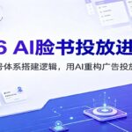 2026 AI脸书投放进阶课：理清账号体系搭建逻辑，用AI重构广告投放工作流（更新）-网创在线
