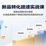 新品转化提速实战课：拆解全链路优化策略，从流量承接到下单成交稳步拉高新品转化率-网创在线