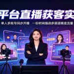 多平台直播获客实战：单人多账号同步开播，一份时间撬动多渠道精准流量-网创在线