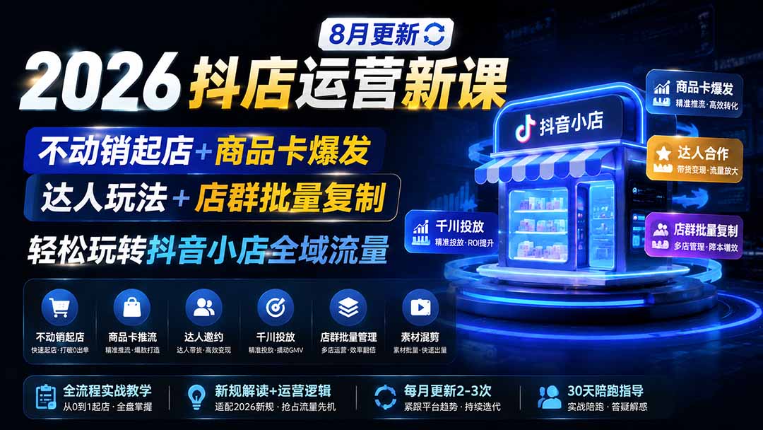 图片[1]-2026抖店运营新课｜8月更新｜不动销起店+商品卡爆发｜达人玩法+店群批量复制｜轻松玩转抖音小店全域流量