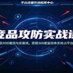 竞品攻防实战课：全方位对标截流与反截流，搭建360度监控体系抢占平台流量-网创在线