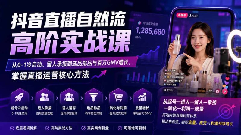 抖音直播自然流高阶实战课：从0-1冷启动、留人承接到选品排品与百万GMV增长，掌握直播运营核心方法-网创在线