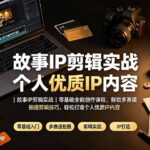 故事IP剪辑实战｜零基础全能创作课程，解锁多赛道拍摄剪辑技巧，轻松打造个人优质IP内容-网创在线