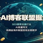 海外AI博客联盟掘金课：SEO搜索流量打法，AI批量写文，高佣金海外联盟变现全套教学-网创在线