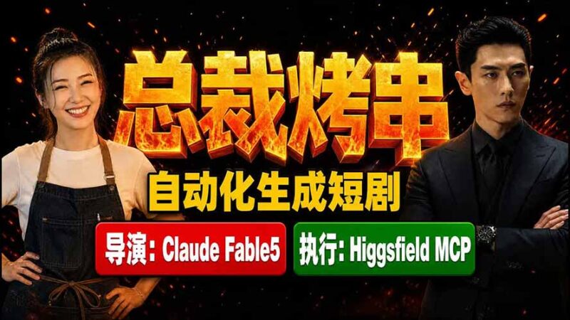 《总裁烤串》真人短剧全自动诞生!Claude Fable5 当导演,Higgsfield MCP 执行!-网创在线