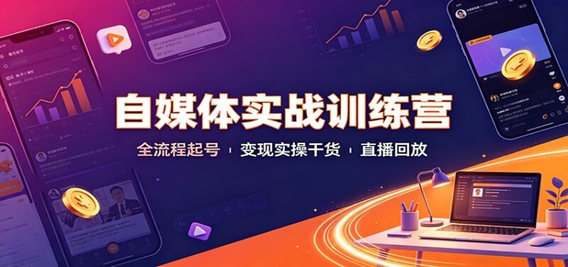 自媒体实战训练营：全流程起号变现实操干货直播回放-网创在线