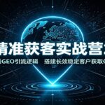 AI精准获客实战营2.0：吃透GEO引流逻辑，搭建长效稳定客户获取体系-网创在线