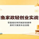 闲鱼家政轻创业实战课：零基础玩转同城家政接单，素材文案发布全流程-网创在线