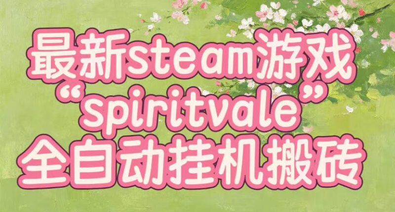 最新steam爆火游戏spiritvale,单窗口日入100+,可矩阵操作,全套保姆级教程【揭秘】-网创在线