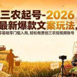 （19537期）三农起号-2026 最新爆款文案玩法，零基础零门槛入局，轻松做原创三农短视频账号-网创在线