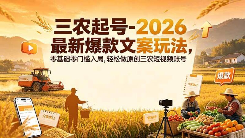 （19537期）三农起号-2026 最新爆款文案玩法，零基础零门槛入局，轻松做原创三农短视频账号-网创在线
