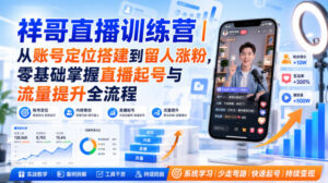祥哥直播训练营|从账号定位搭建到留人涨粉,零基础掌握直播起号与流量提升全流程-网创在线