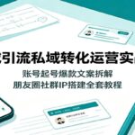 公域引流私域转化运营实战课：账号起号爆款文案拆解，朋友圈社群IP搭建全套教程-网创在线