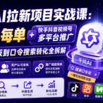 （20102期）千问AI拉新项目实战课-更新0827：10元每单+快手抖音视频号多平台推广，从爆款模板到口令搜索转化全拆解-网创在线