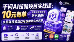 （20102期）千问AI拉新项目实战课-更新0827：10元每单+快手抖音视频号多平台推广，从爆款模板到口令搜索转化全拆解-网创在线