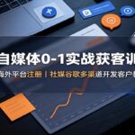 外贸自媒体0-1实战获客训练营：多海外平台注册，社媒谷歌多渠道开发客户教学-网创在线