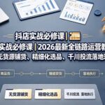 抖店实战必修课｜2026最新全链路运营教程，吃透无货源铺货、精细化选品、千川投流落地玩法-网创在线