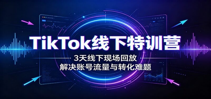 TikTok线下特训营:3天线下现场回放,解决账号流量与转化难题-网创在线