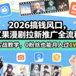 2026搞钱风口，红果漫剧拉新推广全流程实战教学，0粉丝也能月入过1W(更新0819)-网创在线