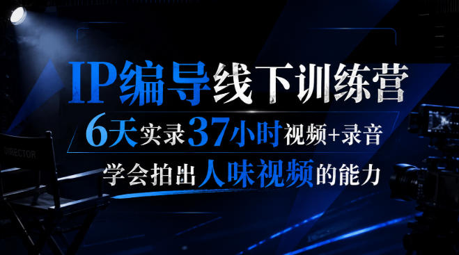 后浪·IP编导线下训练营，6天实录37小时视频+录音，学会拍出人味视频的能力-网创在线