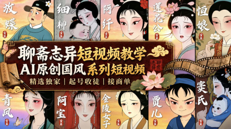 聊斋志异短视频教学，AI原创国风系列短视频，精选独家丨起号收徒丨接商单（更新0818）