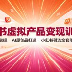 小红书虚拟产品变现训练营：工作台实操，AI原创品打造，小红书引流全套落地教学-网创在线