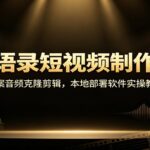 名人语录短视频制作教学：文案音频克隆剪辑，本地部署软件实操教程-网创在线