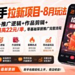 新快手拉新项目-8月玩法：项目入门+推广逻辑+作品剪辑+暑期热点+最高22元/单，零基础掌握推广完整流程-网创在线