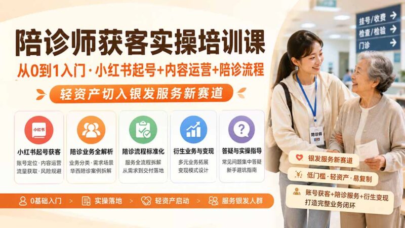 陪诊师获客实操培训课|从0到1入门·小红书起号+内容运营+陪诊流程,轻资产切入银发服务新赛道-网创在线