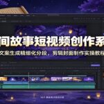 AI民间故事短视频创作系统课：文案生成精细化分段，剪辑封面制作实操教程-网创在线
