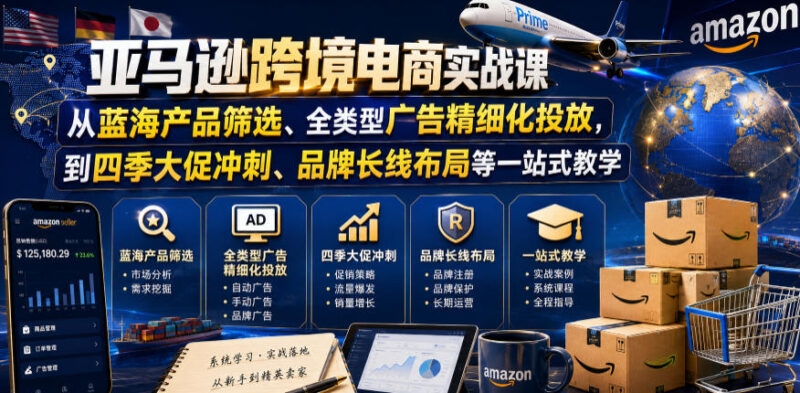 亚马逊跨境电商实战课，从蓝海产品筛选、全类型广告精细化投放，到四季大促冲刺、品牌长线布局等一站式教学（更新7月）