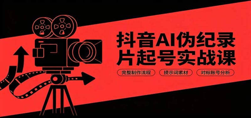 抖音AI伪纪录片起号实战课：完整制作流程，提示词素材，对标账号分析-网创在线