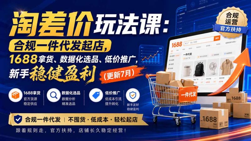 淘差价玩法课:合规一件代发起店,1688拿货、数据化选品、低价推广,新手稳健盈利(更新8月-网创在线