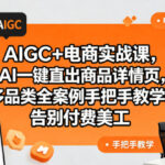 AIGC+电商实战课，AI一键直出商品详情页，多品类全案例手把手教学，告别付费美工（更新0820）-网创在线