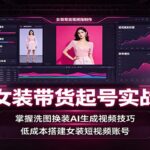 AI女装带货起号实战课：掌握洗图换装AI生成视频技巧，低成本搭建女装短视频账号-网创在线