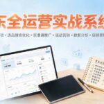 （19581期）京东全运营实战系统课：POP开店入驻×选品搜索优化×京准通推广×活动营销×数据分析×店铺星级×自营VC-网创在线