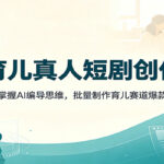 AI育儿真人短剧创作课：零基础掌握AI编导思维，批量制作育儿赛道爆款短视频-网创在线