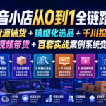 抖音小店从0到1全链路课｜无货源铺货+精细化选品+千川投流+短视频带货+百套实战案例系统变现课（2026年7月更新）-网创在线