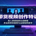 AI带货视频创作特训营：真人质感视频生成教程，多品类带货案例与运营矩阵教学-网创在线