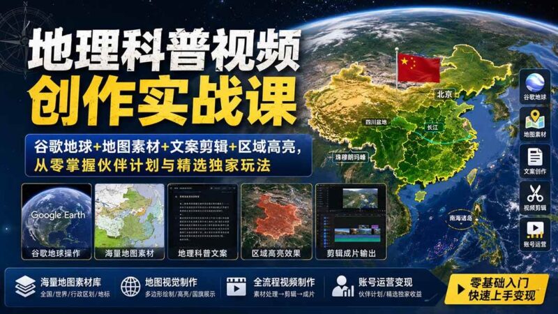 （19752期）地理科普视频创作实战课：谷歌地球+地图素材+文案剪辑+区域高亮，从零掌握伙伴计划与精选独家玩法-网创在线