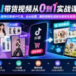 AI带货视频从0到1实战课：服装+宠物双赛道IP打造，从AI出图、爆款视频生成到抖音挂车变现全流程-网创在线