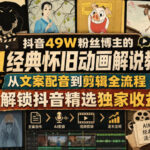 抖音49W粉丝博主的AI经典怀旧动画解说教学，从文案配音到剪辑全流程，解锁抖音精选独家收益-网创在线