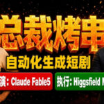 Claude Fable5担任导演+Higgsfield MCP落地执行｜《总裁烤串》真人质感短剧全自动AI生成全流程教学-网创在线